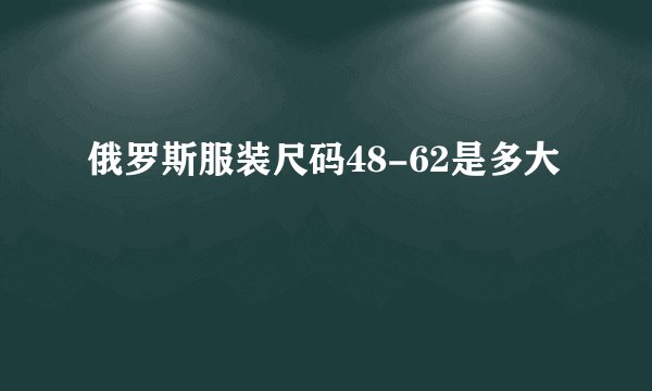 俄罗斯服装尺码48-62是多大