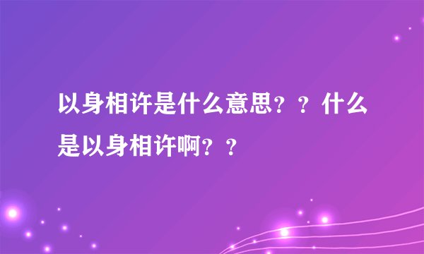 以身相许是什么意思？？什么是以身相许啊？？