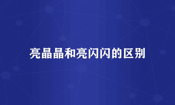 亮晶晶和亮闪闪的区别