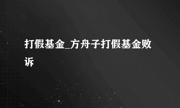 打假基金_方舟子打假基金败诉