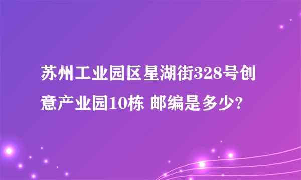 苏州工业园区星湖街328号创意产业园10栋 邮编是多少?