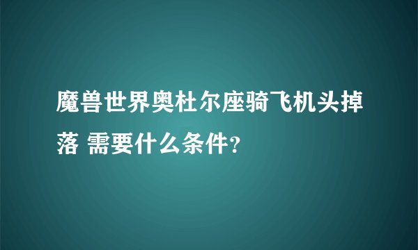 魔兽世界奥杜尔座骑飞机头掉落 需要什么条件？