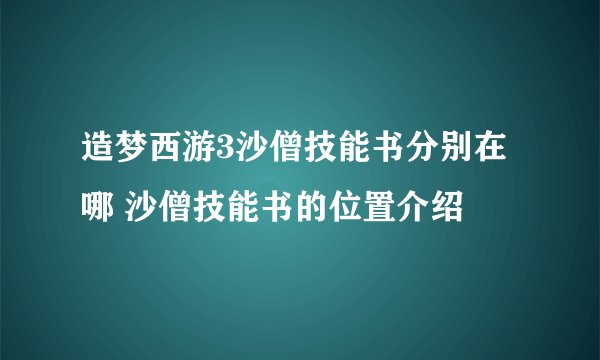 造梦西游3沙僧技能书分别在哪 沙僧技能书的位置介绍