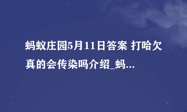 蚂蚁庄园5月11日答案 打哈欠真的会传染吗介绍_蚂蚁庄园5月11日答案 打哈欠真的会传染吗是什么