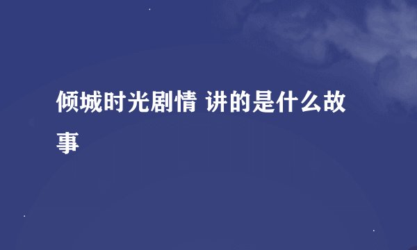 倾城时光剧情 讲的是什么故事