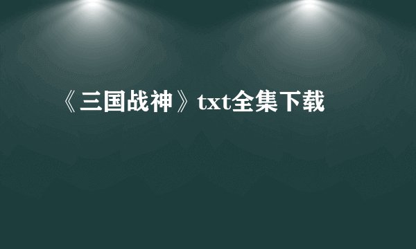 《三国战神》txt全集下载