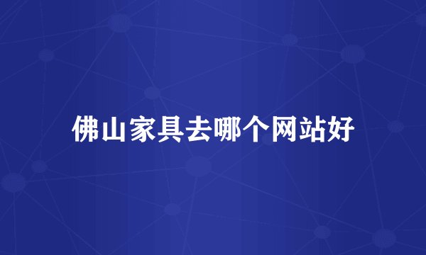 佛山家具去哪个网站好