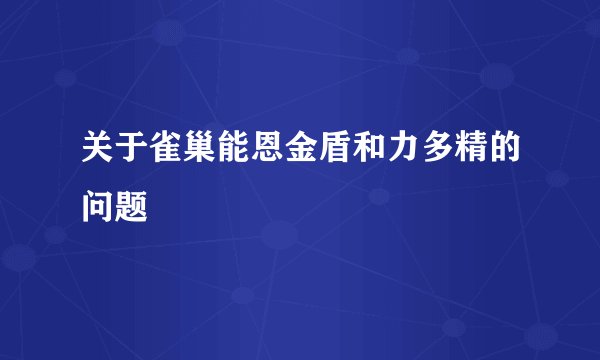 关于雀巢能恩金盾和力多精的问题