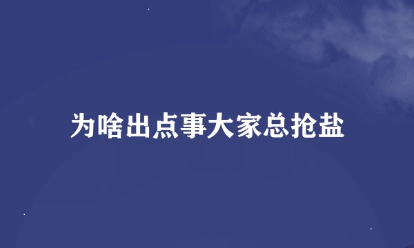 为啥出点事大家总抢盐