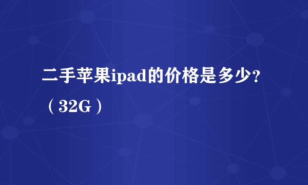 二手苹果ipad的价格是多少？（32G）