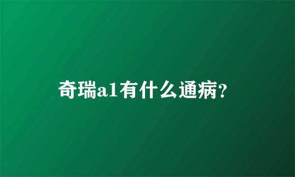 奇瑞a1有什么通病？