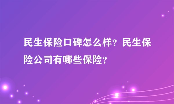 民生保险口碑怎么样？民生保险公司有哪些保险？
