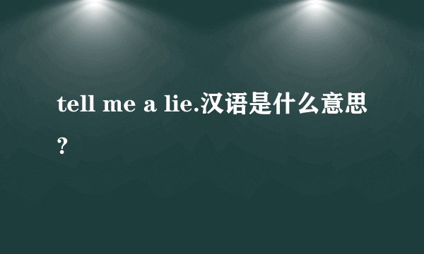 tell me a lie.汉语是什么意思?