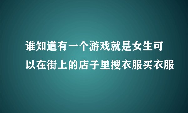 谁知道有一个游戏就是女生可以在街上的店子里搜衣服买衣服