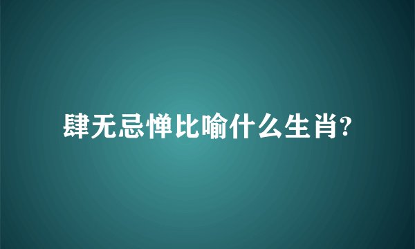 肆无忌惮比喻什么生肖?