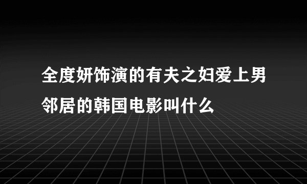 全度妍饰演的有夫之妇爱上男邻居的韩国电影叫什么