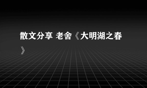 散文分享 老舍《大明湖之春》