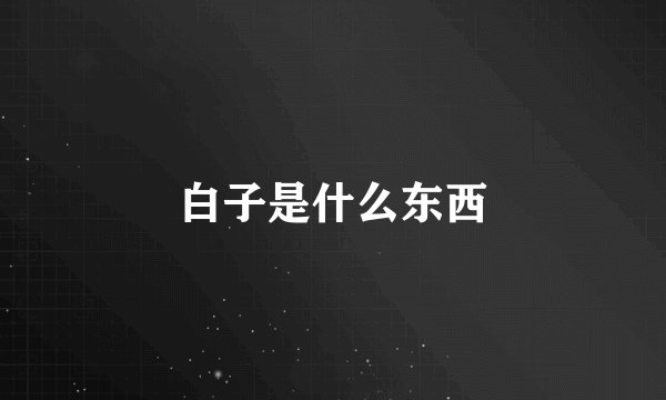 白子是什么东西