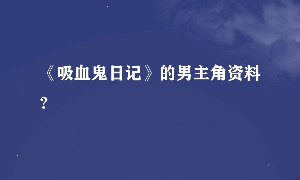 《吸血鬼日记》的男主角资料?
