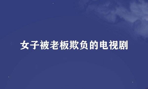 女子被老板欺负的电视剧