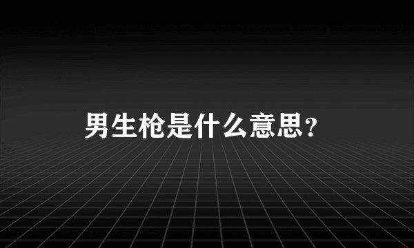 男生枪是什么意思？