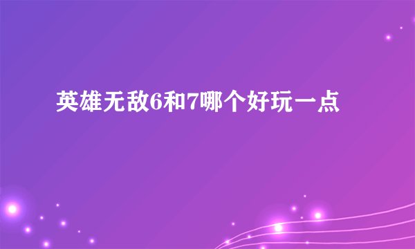 英雄无敌6和7哪个好玩一点