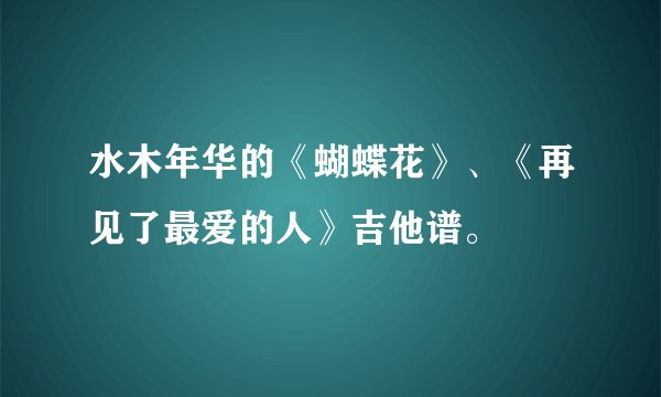 水木年华的《蝴蝶花》、《再见了最爱的人》吉他谱。