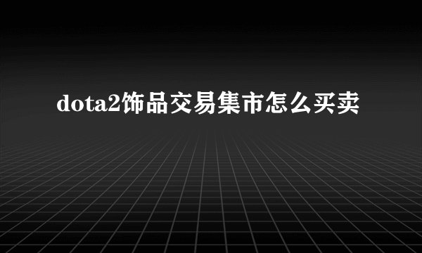dota2饰品交易集市怎么买卖