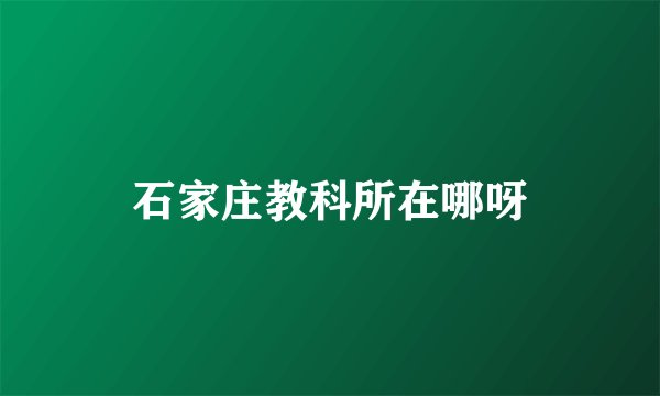 石家庄教科所在哪呀