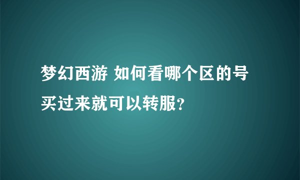 梦幻西游 如何看哪个区的号买过来就可以转服？