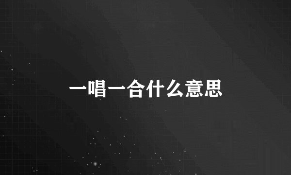 一唱一合什么意思