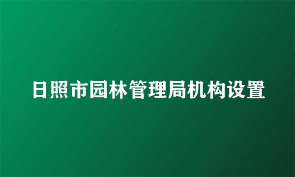 日照市园林管理局机构设置