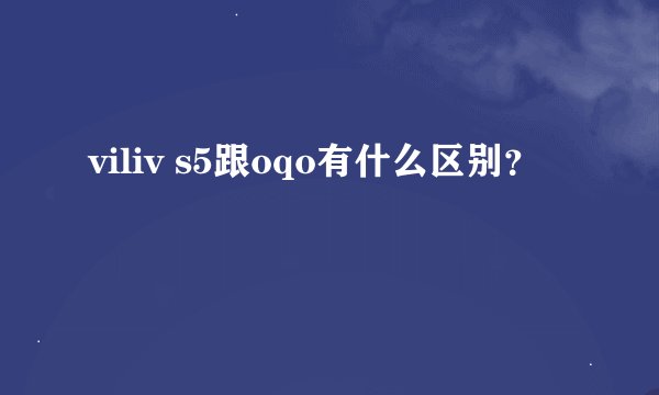 viliv s5跟oqo有什么区别？