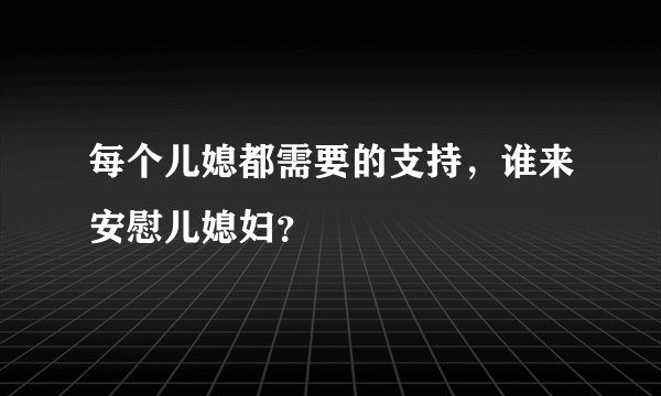 每个儿媳都需要的支持，谁来安慰儿媳妇？