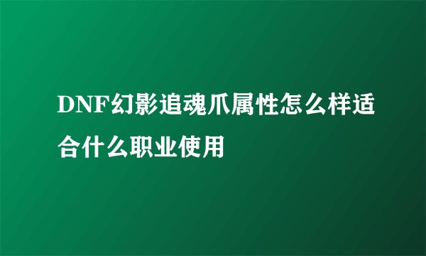 DNF幻影追魂爪属性怎么样适合什么职业使用