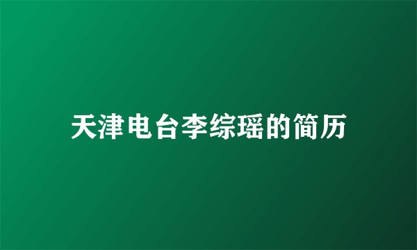 天津电台李综瑶的简历