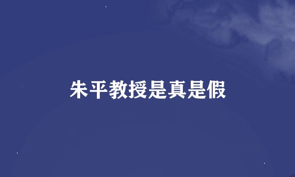 朱平教授是真是假