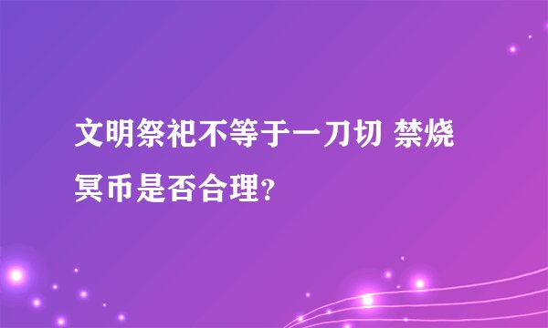 文明祭祀不等于一刀切 禁烧冥币是否合理？