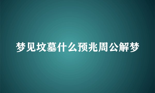 梦见坟墓什么预兆周公解梦