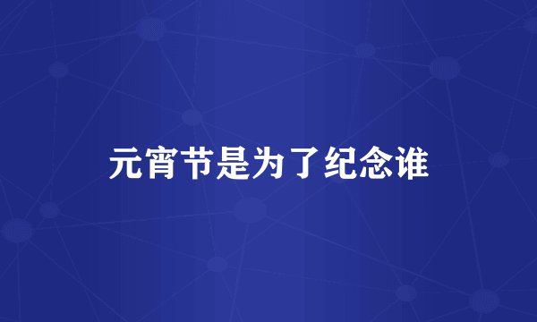 元宵节是为了纪念谁