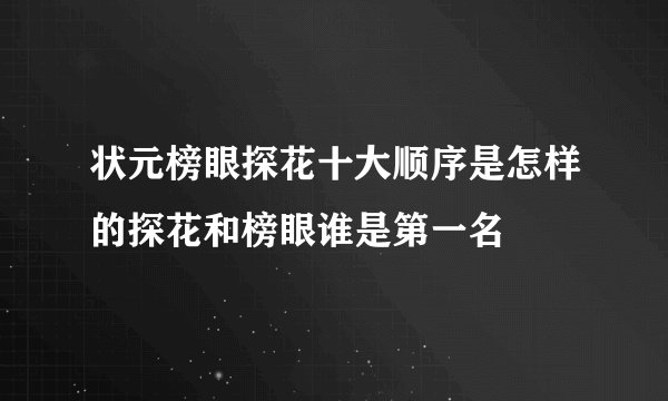 状元榜眼探花十大顺序是怎样的探花和榜眼谁是第一名