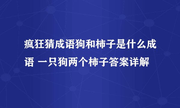 疯狂猜成语狗和柿子是什么成语 一只狗两个柿子答案详解