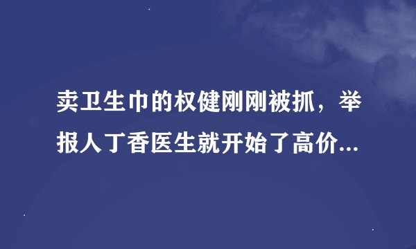 卖卫生巾的权健刚刚被抓，举报人丁香医生就开始了高价鞋垫的叫卖