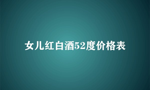 女儿红白酒52度价格表