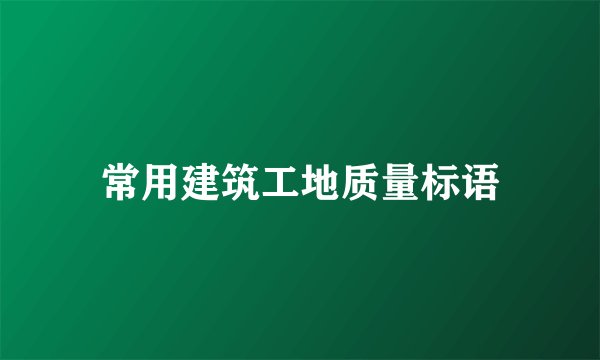 常用建筑工地质量标语