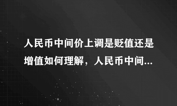 人民币中间价上调是贬值还是增值如何理解，人民币中间价走高是什么意思