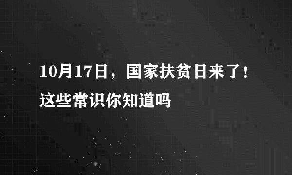 10月17日，国家扶贫日来了！这些常识你知道吗