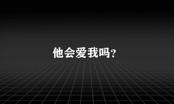 他会爱我吗？