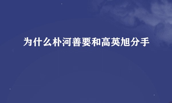 为什么朴河善要和高英旭分手