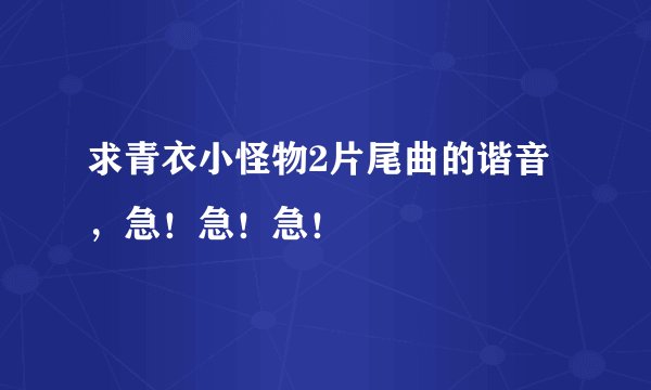 求青衣小怪物2片尾曲的谐音，急！急！急！
